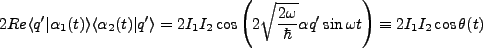 $\displaystyle 2 Re\langle q' \vert \alpha_1(t)\rangle \langle \alpha_2(t)\vert ...
...rac{2\omega}{\hbar}}\alpha q' \sin \omega t\right) \equiv 2I_1I_2\cos \theta(t)$