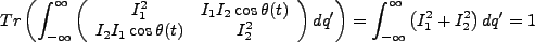 $\displaystyle Tr\left(\int^{\infty}_{-\infty}\left(\begin{array}{cc}I_1^2&I_1I_...
...d{array}\right)dq'\right)=\int^{\infty}_{-\infty}\left(I_1^2 +I_2^2\right)dq'=1$