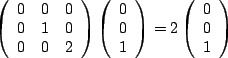 $\displaystyle \left(\begin{array}{ccc}0&0&0\\ 0&1&0\\ 0&0&2\end{array}\right)\l...
...}0\\ 0\\ 1\end{array}\right)=2\left(\begin{array}{c}0\\ 0\\ 1\end{array}\right)$