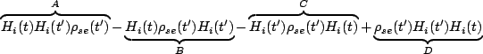 $\displaystyle \overbrace{H_i(t)H_i(t')\rho_{se}(t')}^{A}-\underbrace{H_i(t)\rho...
...erbrace{H_i(t')\rho_{se}(t')H_i(t)}^C+\underbrace{\rho_{se}(t')H_i(t')H_i(t)}_D$