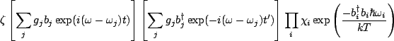 $\displaystyle \zeta\left[\sum_jg_jb_j\exp(i(\omega-\omega_j)t)\right] \left[\su...
...ight] \prod_i \chi_i\exp\left(\frac{-b_i^{\dagger}b_i\hbar \omega_i}{kT}\right)$