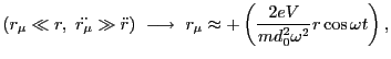 $\displaystyle (r_\mu \ll r,  \ddot{r_\mu} \gg \ddot{r})  \longrightarrow  r_\mu \approx +\left(\frac{2eV}{md^2_0\omega^2}r\cos\omega t\right), $