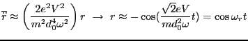 $\displaystyle \overline{\ddot{r}} \approx \left(\frac{2e^2V^2}{m^2d_0^4\omega^2...
...ightarrow  r \approx -\cos(\frac{\sqrt{2}eV}{md^2_0\omega}t) = \cos\omega_r t $