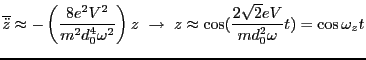 $\displaystyle \overline{\ddot{z}} \approx -\left(\frac{8e^2V^2}{m^2d_0^4\omega^...
...ightarrow  z \approx \cos(\frac{2\sqrt{2}eV}{md^2_0\omega}t) = \cos\omega_z t $