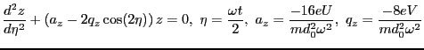 $\displaystyle \frac{d^2z}{d\eta^2}+\left(a_z-2q_z \cos(2\eta)\right)z=0,  \eta...
...ga t}{2},  a_z=\frac{-16eU}{md^2_0\omega^2},  q_z=\frac{-8eV}{md_0^2\omega^2}$