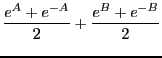 $\displaystyle \frac{e^A + e^{-A}}{2} + \frac{e^{B} + e^{-B}}{2}$