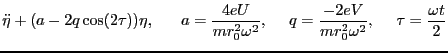$\displaystyle \ddot{\eta}+(a-2q\cos(2\tau))\eta ,      a=\frac{4eU}{mr^2_0 \omega^2},     q=\frac{-2eV}{mr^2_0\omega^2},     \tau=\frac{\omega t}{2}$