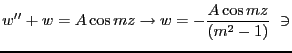 $\displaystyle w'' + w = A \cos mz \rightarrow w = -\frac{A \cos mz}{(m^2-1)}  \ni$