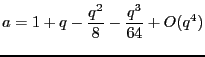 $\displaystyle a=1 + q -\frac{q^2}{8} -\frac{q^3}{64} + O(q^4)$