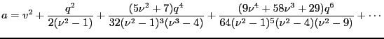 $\displaystyle a=v^2 + \frac{q^2}{2(\nu^2 -1)} + \frac{(5\nu^2 + 7)q^4}{32(\nu^2...
...} + \frac{(9\nu^4 + 58 \nu^3 + 29)q^6}{64(\nu^2-1)^5(\nu^2 -4)(\nu^2-9)}+\cdots$