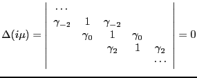 $\displaystyle \Delta(i\mu)=\left\vert\begin{array}{ccccc}\cdots&&&&\ \gamma_{-...
...}&1&\gamma_{0}&\\
&&\gamma_2&1&\gamma_2\\
&&&&\cdots \end{array}\right\vert=0$