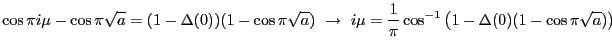 $\displaystyle \cos \pi i \mu - \cos \pi \sqrt{a} = (1-\Delta(0))(1-\cos \pi \sq...
...rrow  i\mu=\frac{1}{\pi}\cos^{-1}\left(1-\Delta(0)(1-\cos \pi \sqrt{a})\right)$