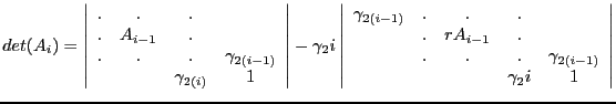 $\displaystyle det(A_i)=\left\vert\begin{array}{cccc}
.&.&.&\\
.&A_{i-1}&.&\\
...
...&rA_{i-1}&.&\\
&.&.&.&\gamma_{2(i-1)}\\
&&&\gamma_2i&1
\end{array}\right\vert$