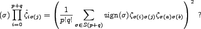 $\displaystyle (\sigma)\prod \limits_{i=0}^{p+q} \hat{\zeta}_{i\sigma(j)}=\left(...
...}(\sigma)\zeta_{\sigma(i)\sigma(j)}\zeta_{\sigma(a)\sigma(b)}\right)^2\mbox{ ?}$