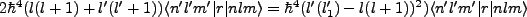 $\displaystyle 2\hbar^4(l(l+1)+l'(l'+1))\langle n' l' m'\vert r\vert nlm\rangle = \hbar^4(l'(l'_1)-l(l+1))^2)\langle n' l' m'\vert r\vert nlm\rangle$