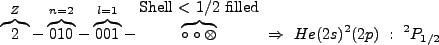 $\displaystyle \overbrace{2}^Z-\overbrace{010}^{n=2}-\overbrace{001}^{l=1}-\over...
...s}^{\mbox{Shell $<$\ 1/2 filled}} \ \Rightarrow \ He(2s)^2(2p) \ : \ ^2P_{1/2} $