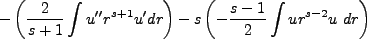 $\displaystyle -\left(\frac{2}{s+1}\int u''r^{s+1}u'dr\right) - s\left(-\frac{s-1}{2}\int ur^{s-2}u \ dr\right)$