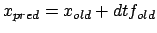 $x_{pred}=x_{old} + dt f_{old}$