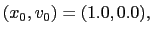 $(x_0,v_0) = ( 1.0,0.0),$