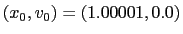 $( x_0, v_0 ) = ( 1.00001, 0.0 )$