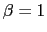$\beta = 1$