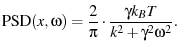 $\displaystyle \ensuremath{\operatorname{PSD}}(x, \omega) = \frac{2}{\pi} \cdot \frac{\gamma k_BT}{k^2 + \gamma^2\omega^2}.$
