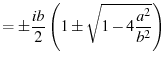$\displaystyle = \pm\frac{ib}{2} \left( 1 \pm \sqrt{1-4\frac{a^2}{b^2}} \right)$