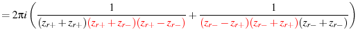 $\displaystyle = 2\pi i \left( \frac{1}{ (z_{r+}+z_{r+}) \textcolor{Red}{(z_{r+}...
...{1}{ \textcolor{Red}{(z_{r-}-z_{r+}) (z_{r-}+z_{r+})} (z_{r-}+z_{r-}) } \right)$