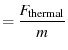 $\displaystyle = \frac{F_\text{thermal}}{m}$
