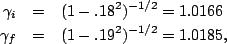 \begin{eqnarray*}
\gamma_i &=& (1-.18^2)^{-1/2}=1.0166\\
\gamma_f &=& (1-.19^2)^{-1/2}=1.0185,
\end{eqnarray*}
