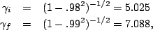 \begin{eqnarray*}
\gamma_i &=& (1-.98^2)^{-1/2}=5.025\\
\gamma_f &=& (1-.99^2)^{-1/2}=7.088,
\end{eqnarray*}