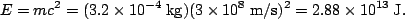 \begin{displaymath}E=mc^2=(3.2\times 10^{-4}\;{\rm kg})(3\times 10^8\;{\rm
m/s})^2 = 2.88\times 10^{13}\;\rm J.\end{displaymath}