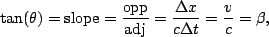 \begin{displaymath}\tan(\theta)={\rm slope}=\frac{\rm opp}{\rm adj}=\frac{\Delta
x}{c\Delta t} = \frac{v}{c}=\beta,\end{displaymath}