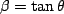 $\beta=\tan\theta$