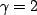 $\gamma=2$