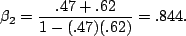 \begin{displaymath}\beta_2=\frac{.47+.62}{1-(.47)(.62)}=.844.\end{displaymath}