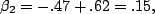 \begin{displaymath}\beta_2=-.47+.62=.15,\end{displaymath}