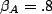 $\beta_A=.8$