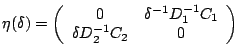 $\displaystyle \eta(\delta)=\left(\begin{array}{cc}0 & \delta^{-1}D_1^{-1}C_1\\ \delta D_2^{-1}C_2 & 0 \end{array}\right)$