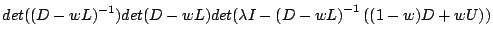 $\displaystyle det((D-wL)^{-1})det(D-wL)det(\lambda I - \left(D-wL\right)^{-1}\left((1-w)D+wU\right))$