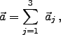 \begin{displaymath}
\vec{a} = \sum_{j=1}^3 \vec{a}_j ,
\end{displaymath}
