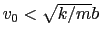 $v_0 < \sqrt{k/m} b$