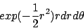 \begin{displaymath}
exp( - \frac{1}{2} r^2 ) r dr d\theta
\end{displaymath}