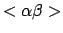 $ < \alpha \beta >$