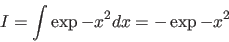 \begin{displaymath}
I = \int \exp{ - x^2 } dx = - \exp{ - x^2 }
\end{displaymath}